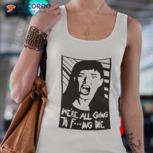 We’re All Going To Fucking Die Shirt 1 were all going to fucking die t shirt tank top 4