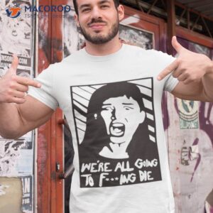 were all going to fucking die t shirt tshirt 1