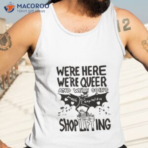 were here were queer and were going smash capitalism shoplifting shirt tank top 3