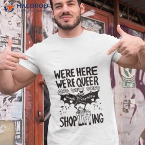 were here were queer and were going smash capitalism shoplifting shirt tshirt 1