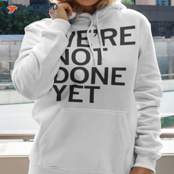 We’re Not Done Yet Shirt