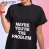 We’re Not Really Strangers Maybe You’re The Problem Shirt