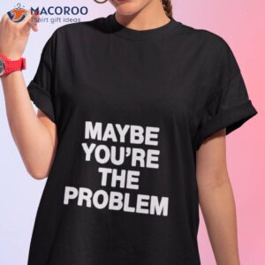 were not really strangers maybe youre the problem shirt tshirt 1