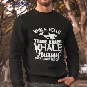 whale hello there killer funny orca lover tee shirt sweatshirt