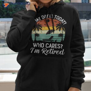 what day is today who cares i m retired retiret shirt hoodie 2