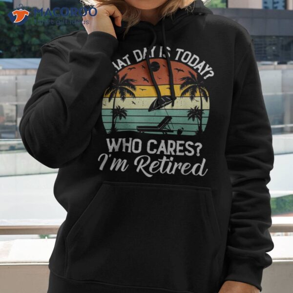 What Day Is Today Who Cares I’m Retired Retiret Shirt