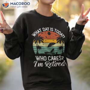 what day is today who cares i m retired retiret shirt sweatshirt 2