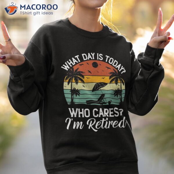 What Day Is Today Who Cares I’m Retired Retiret Shirt