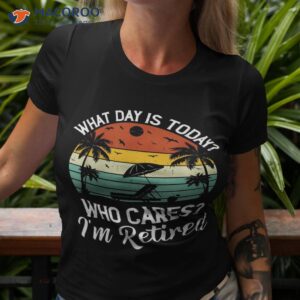 what day is today who cares i m retired retiret shirt tshirt 3