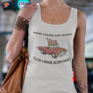 what loving god would allow a minor inconvenience shirt tank top 4