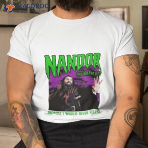 What We Do In The Shadows Nandor The Relentless Because I Would Never Relenshirt