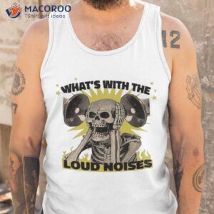 whats with the loud noises shirt tank top