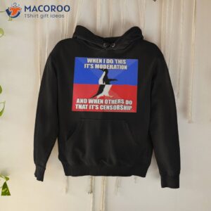 when i do this its moderation and when others do that its censorship shirt hoodie