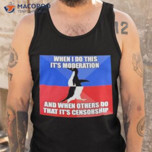 when i do this its moderation and when others do that its censorship shirt tank top