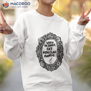 when in doubt say pergilah mampos shirt sweatshirt 2