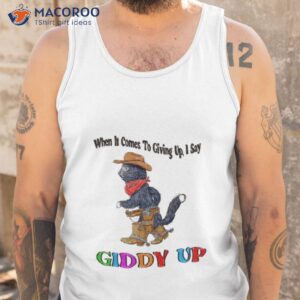 when it comes to giing up i say giddy up t shirt tank top