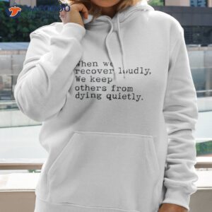 when we recover loudly we keep others from dying quietly shirt hoodie