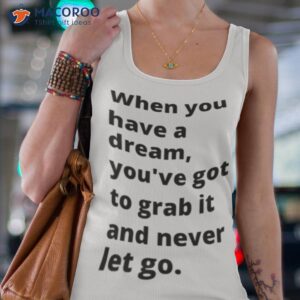 when you have a dream youve got to grab it and never let go carol burnett shirt tank top 4