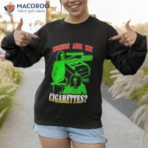 where are my cigarettes shirt sweatshirt 1