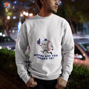 where are you gonna go shirt sweatshirt