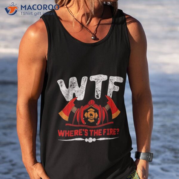 Where’s The Fire Firefighter Fireman Firefighting Shirt