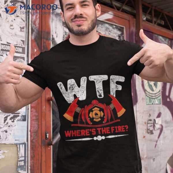 Where’s The Fire Firefighter Fireman Firefighting Shirt