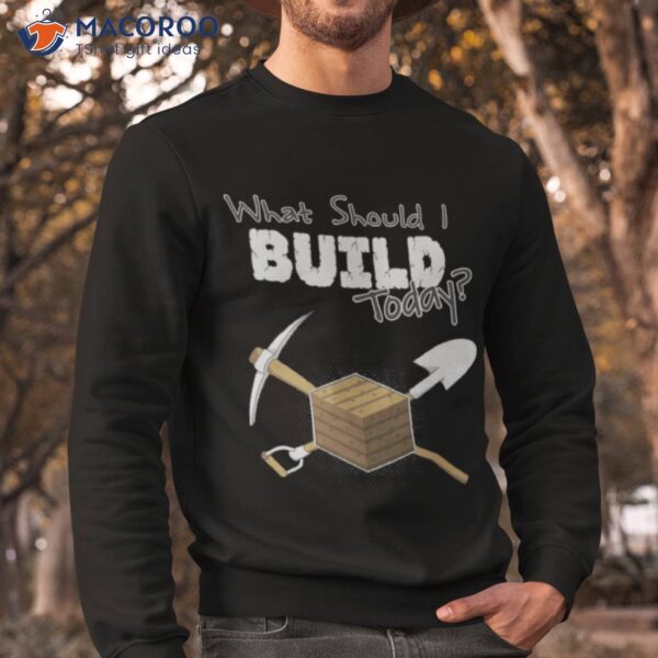 Where Should I Build Today Shirt