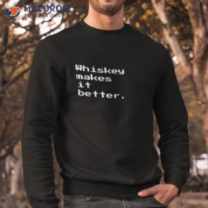 whiskey makes it better for lovers shirt sweatshirt