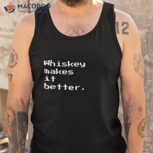 whiskey makes it better for lovers shirt tank top