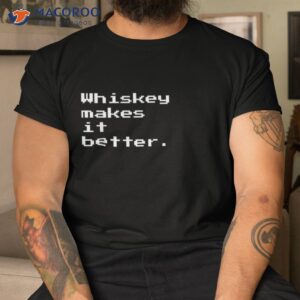 whiskey makes it better for lovers shirt tshirt