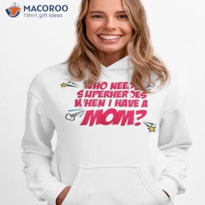 who needs superheroes when i have a mom t shirt hoodie 1