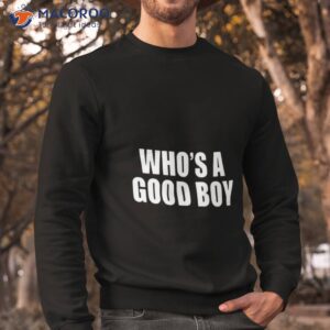 whos a good boy shirt sweatshirt