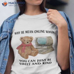 why be mean online when you can just be sweet and kind shirt tshirt