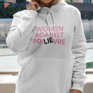 women against poilievre 2023 shirt hoodie 2