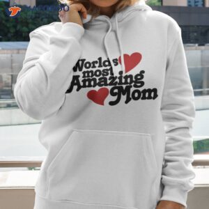 worlds most amazing mom t shirt gift ideas for stay at home moms hoodie