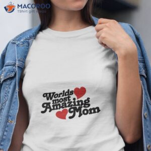 worlds most amazing mom t shirt gift ideas for stay at home moms tshirt