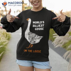 worlds silliest goose on the loose shirt sweatshirt 1