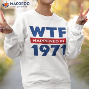 wtf happened in 1971 shirt sweatshirt 2