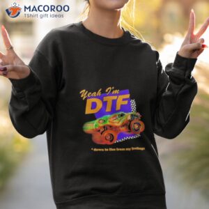 yeah im dtf down to flee from my feelings shirt sweatshirt 2