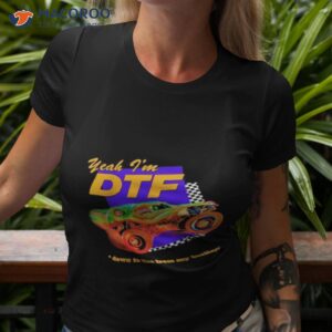 yeah im dtf down to flee from my feelings shirt tshirt 3