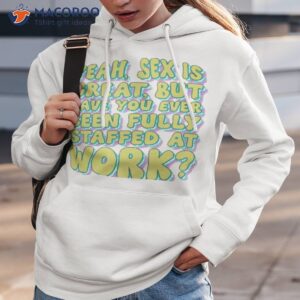 yeah sex is great but have you ever been fully staffed at work shirt hoodie 3