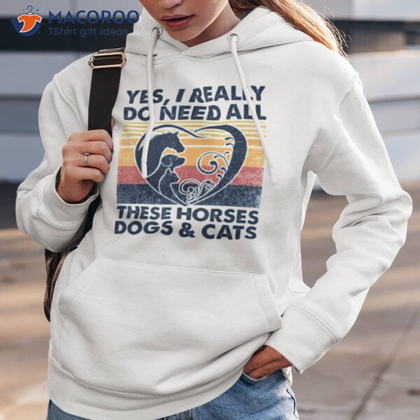 Yes I Really Do Need All These Horses Dogs And Cats Vintage Shirt