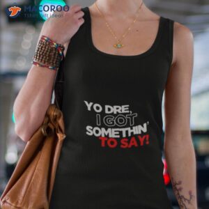 yo dre i got something to say shirt tank top 4