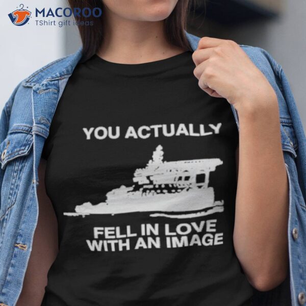 You Actually Fell In Love With An Image Shirt