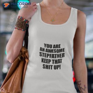 you are an awesome stepfather keep that shit up shirt tank top 4