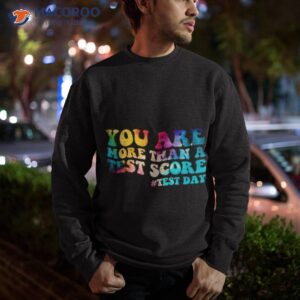 you are more than a test score test day teacher shirt sweatshirt