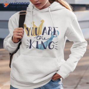 you are the king fathers day t shirt hoodie 3