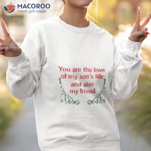 you are the love of my sons life and also my friend shirt sweatshirt 2