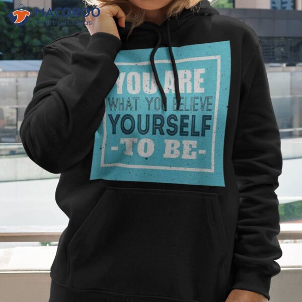 You Are What Believe Yourself – Motivational Messages Shirt