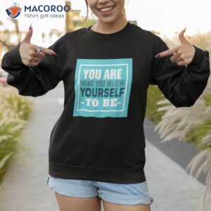 you are what believe yourself motivational messages shirt sweatshirt